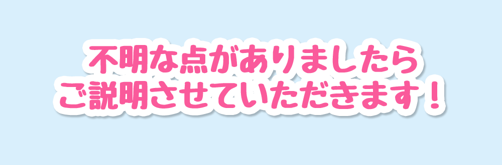 不明な点がありましたらご説明させていただきます！