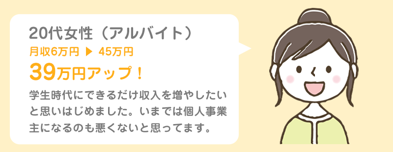 20代女性（アルバイト）月収6万円 ▶ 45万円、39万円アップ！
